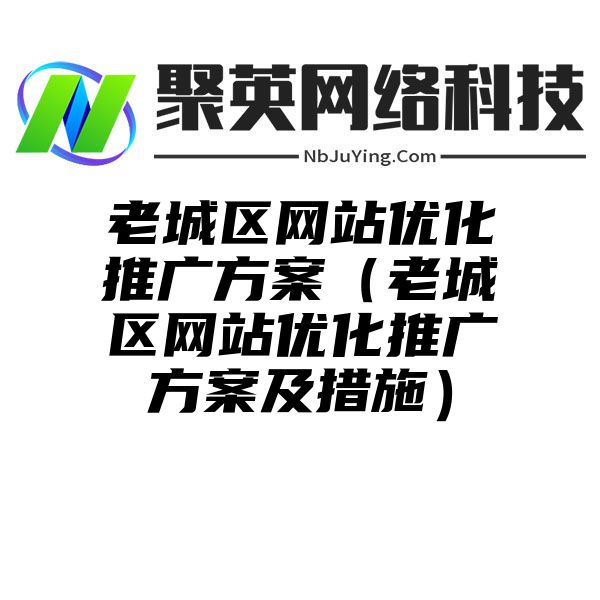 老城区网站优化推广方案（老城区网站优化推广方案及措施）