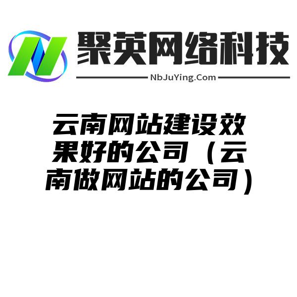 云南网站建设效果好的公司（云南做网站的公司）