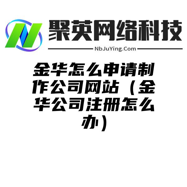 金华怎么申请制作公司网站（金华公司注册怎么办）