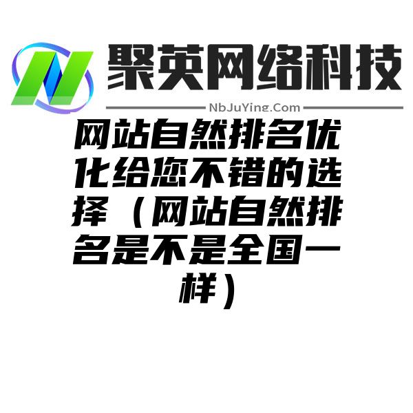 网站自然排名优化给您不错的选择（网站自然排名是不是全国一样）