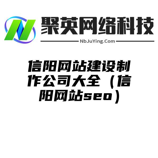 信阳网站建设制作公司大全（信阳网站seo）