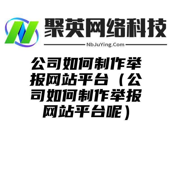 公司如何制作举报网站平台（公司如何制作举报网站平台呢）