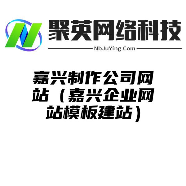 嘉兴制作公司网站（嘉兴企业网站模板建站）