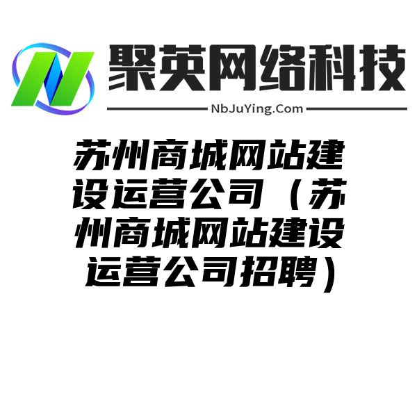 苏州商城网站建设运营公司（苏州商城网站建设运营公司招聘）