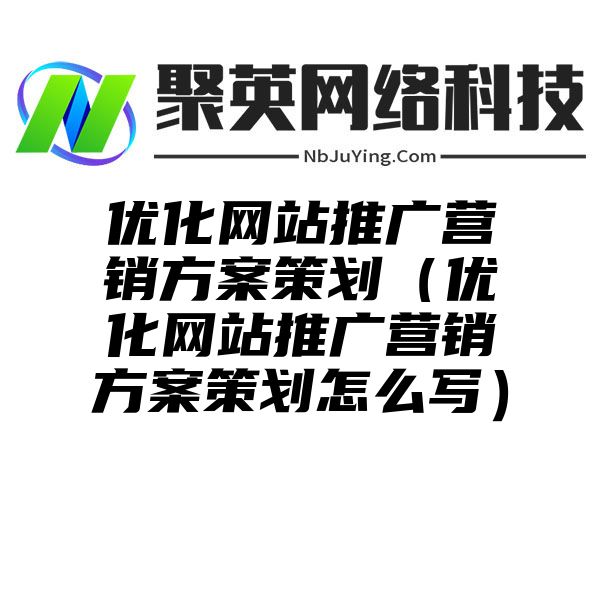 优化网站推广营销方案策划（优化网站推广营销方案策划怎么写）