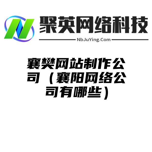 襄樊网站制作公司（襄阳网络公司有哪些）