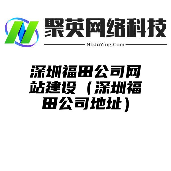 深圳福田公司网站建设（深圳福田公司地址）