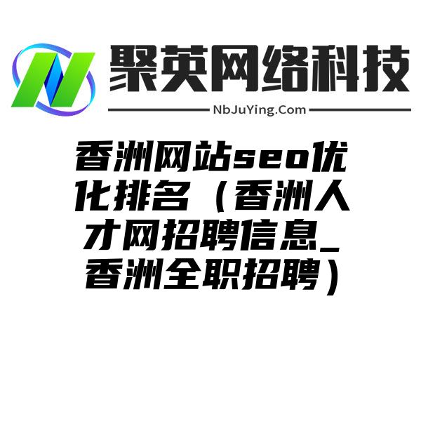 香洲网站seo优化排名（香洲人才网招聘信息_香洲全职招聘）