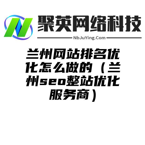 兰州网站排名优化怎么做的（兰州seo整站优化服务商）