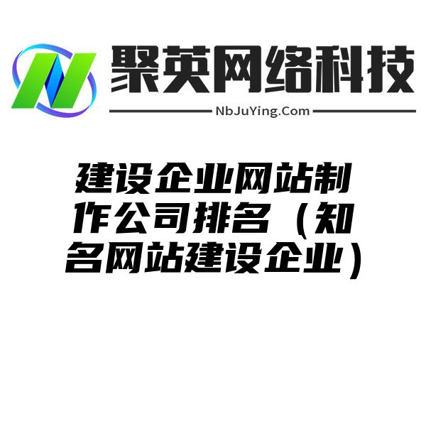 建设企业网站制作公司排名（知名网站建设企业）