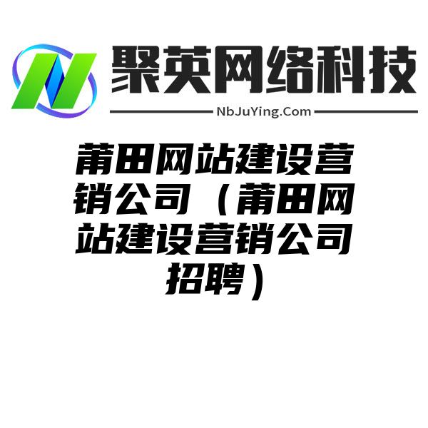 莆田网站建设营销公司（莆田网站建设营销公司招聘）