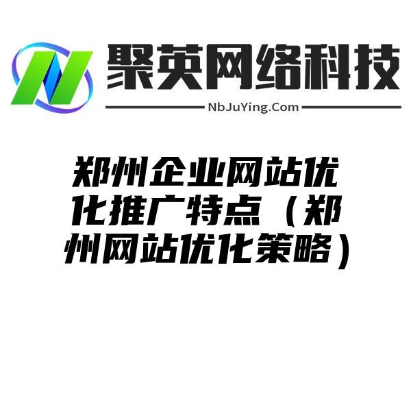 郑州企业网站优化推广特点（郑州网站优化策略）