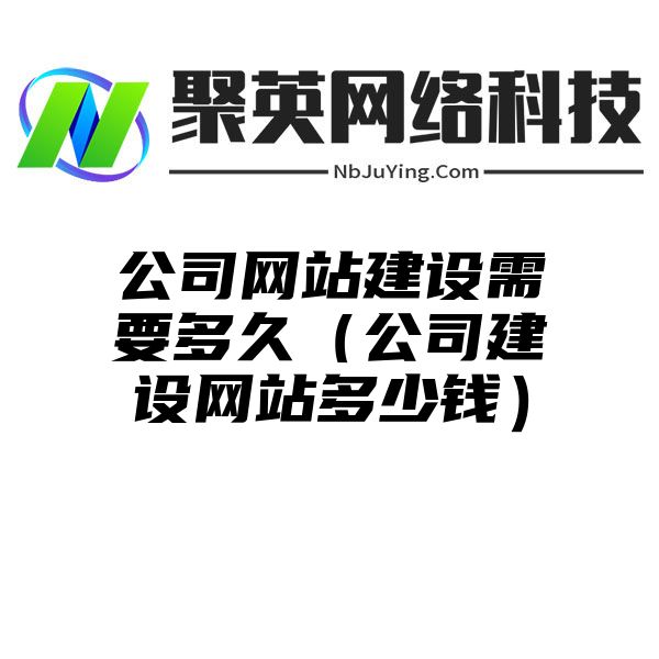 公司网站建设需要多久（公司建设网站多少钱）