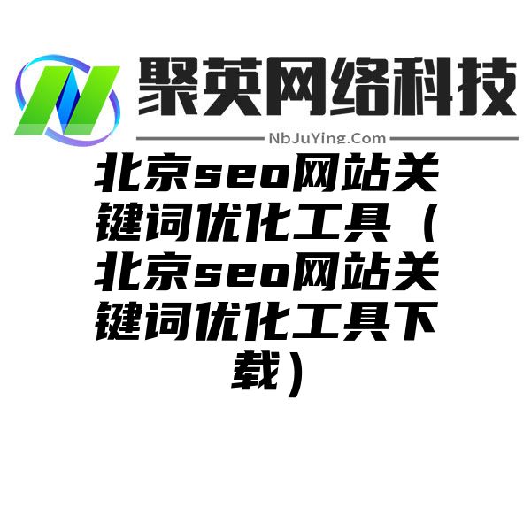 北京seo网站关键词优化工具（北京seo网站关键词优化工具下载）