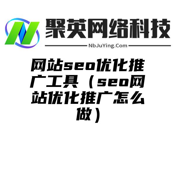 网站seo优化推广工具（seo网站优化推广怎么做）