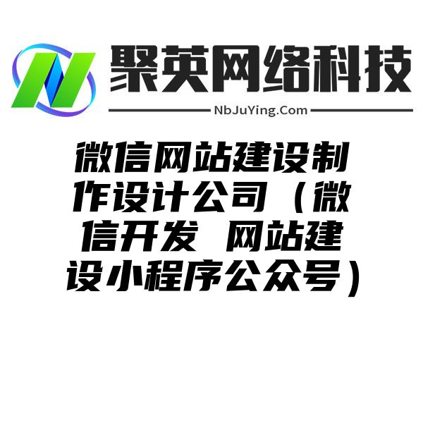 微信网站建设制作设计公司（微信开发 网站建设小程序公众号）