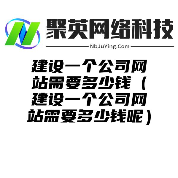 建设一个公司网站需要多少钱（建设一个公司网站需要多少钱呢）