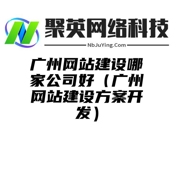 广州网站建设哪家公司好（广州网站建设方案开发）