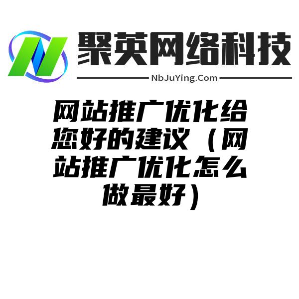 网站推广优化给您好的建议（网站推广优化怎么做最好）