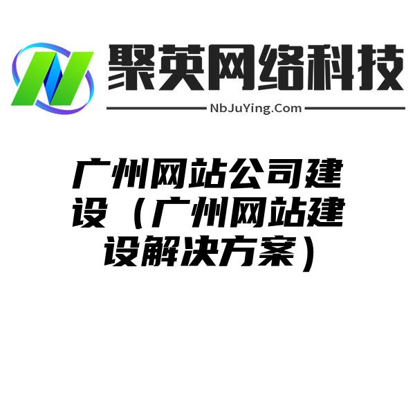 广州网站公司建设（广州网站建设解决方案）