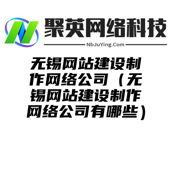 无锡网站建设制作网络公司（无锡网站建设制作网络公司有哪些）