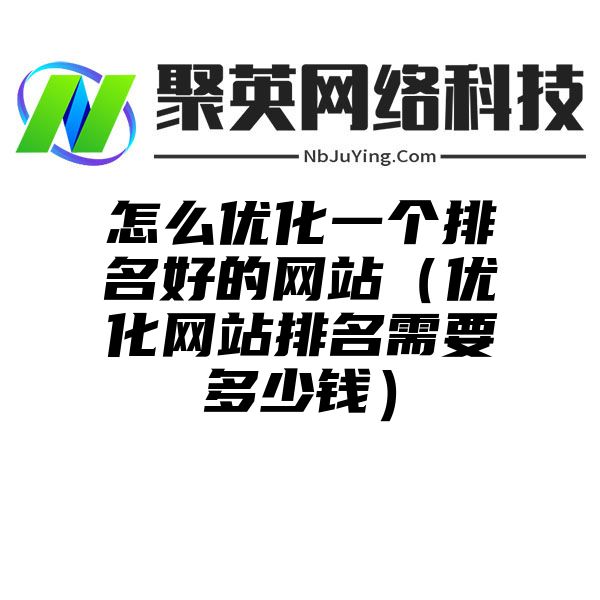 怎么优化一个排名好的网站（优化网站排名需要多少钱）