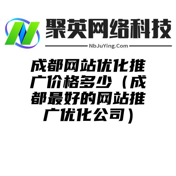 成都网站优化推广价格多少（成都最好的网站推广优化公司）