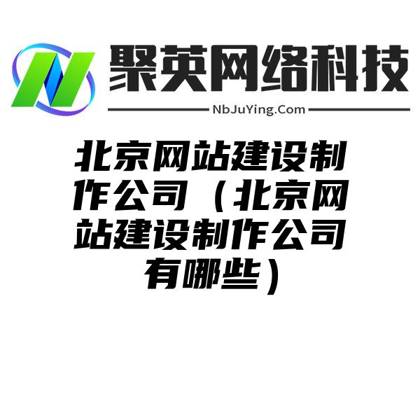 北京网站建设制作公司（北京网站建设制作公司有哪些）