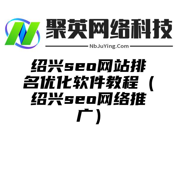 绍兴seo网站排名优化软件教程（绍兴seo网络推广）