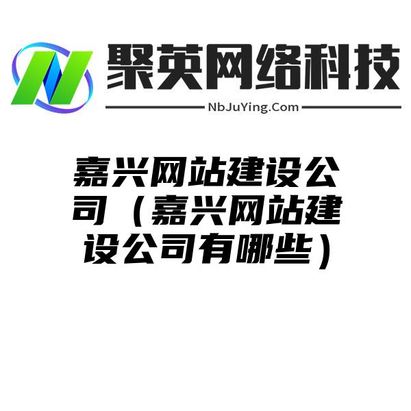 嘉兴网站建设公司（嘉兴网站建设公司有哪些）