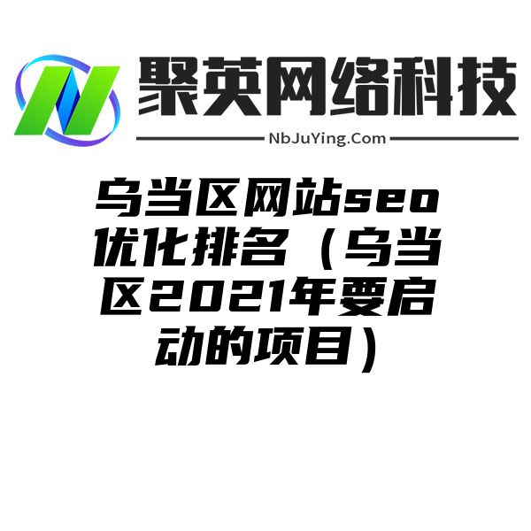 乌当区网站seo优化排名（乌当区2021年要启动的项目）