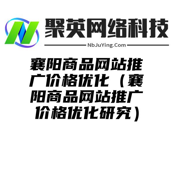 襄阳商品网站推广价格优化（襄阳商品网站推广价格优化研究）