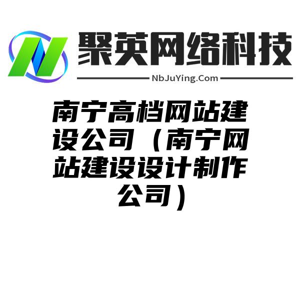 南宁高档网站建设公司（南宁网站建设设计制作公司）