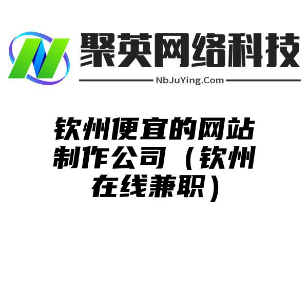 钦州便宜的网站制作公司（钦州在线兼职）