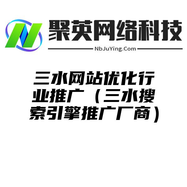 三水网站优化行业推广（三水搜索引擎推广厂商）