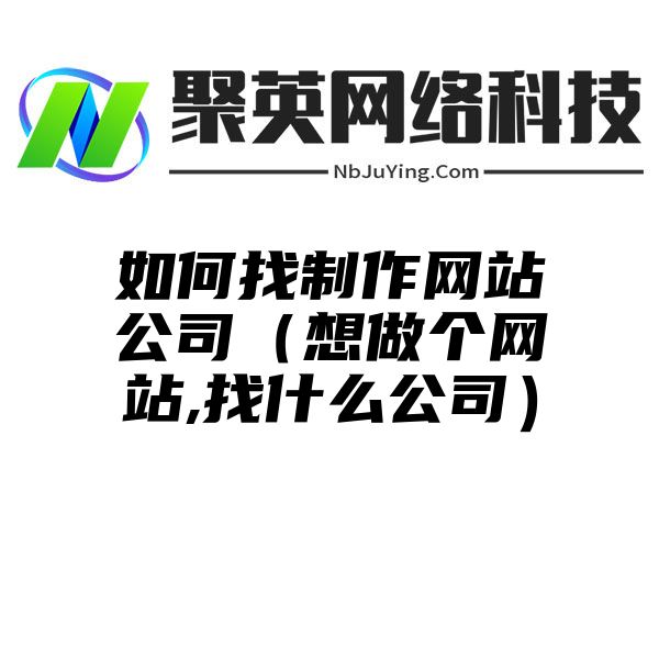 如何找制作网站公司（想做个网站,找什么公司）