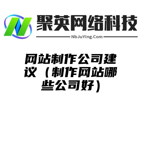 网站制作公司建议（制作网站哪些公司好）