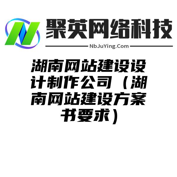 湖南网站建设设计制作公司（湖南网站建设方案书要求）