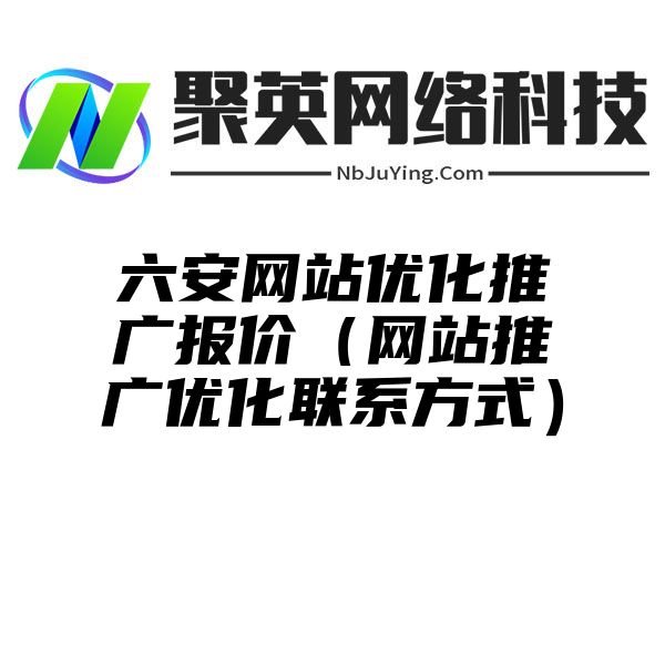 六安网站优化推广报价（网站推广优化联系方式）