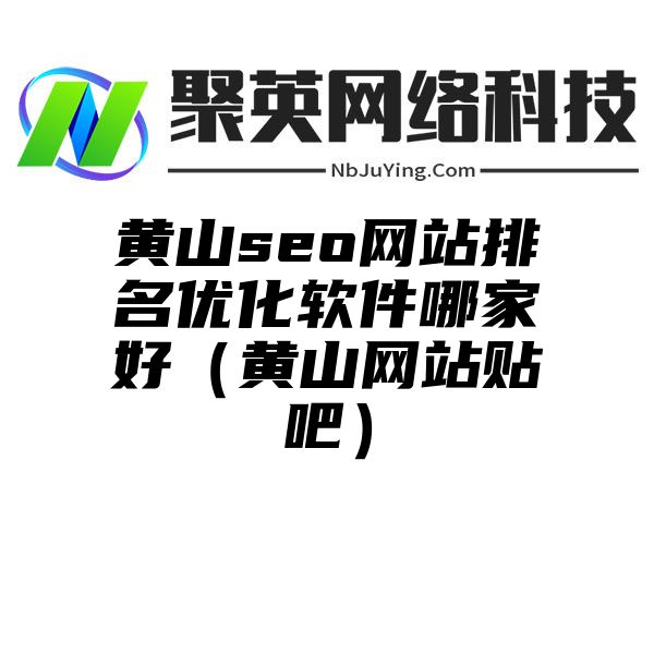 黄山seo网站排名优化软件哪家好（黄山网站贴吧）