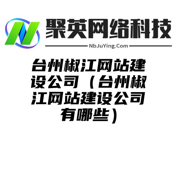 台州椒江网站建设公司（台州椒江网站建设公司有哪些）