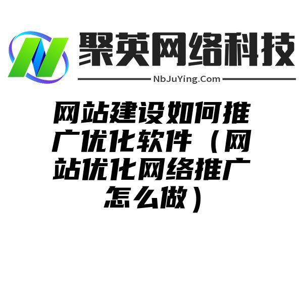 网站建设如何推广优化软件（网站优化网络推广怎么做）