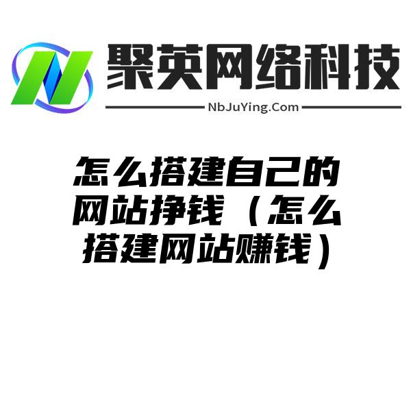 怎么搭建自己的网站挣钱（怎么搭建网站赚钱）