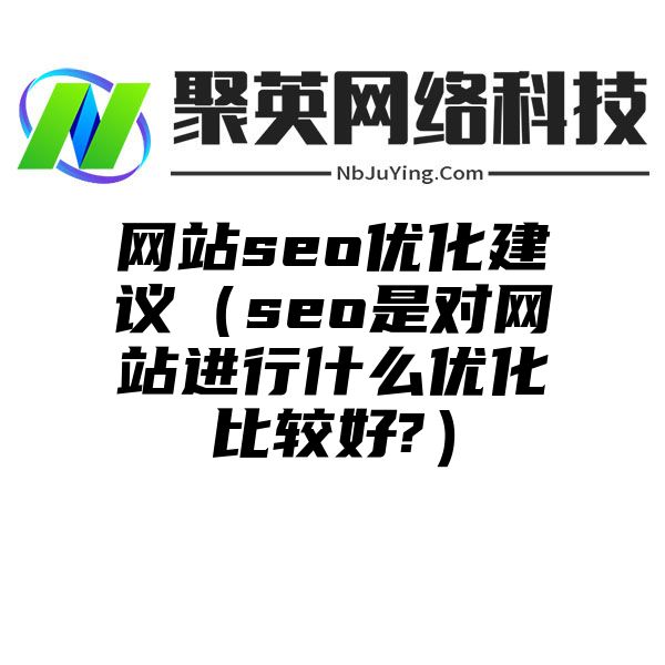 网站seo优化建议（seo是对网站进行什么优化比较好?）