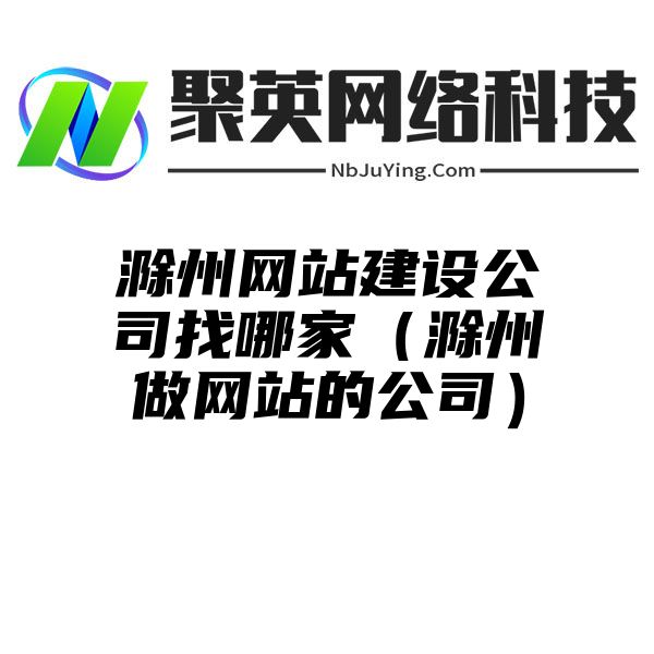 滁州网站建设公司找哪家（滁州做网站的公司）