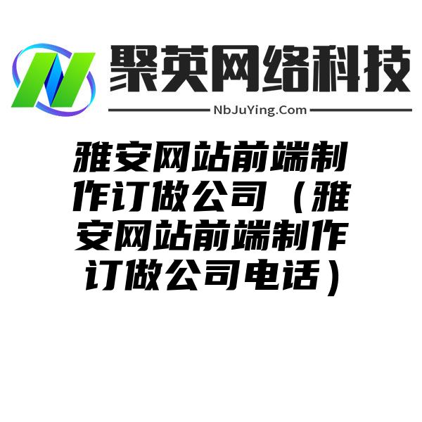 雅安网站前端制作订做公司（雅安网站前端制作订做公司电话）