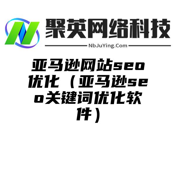 亚马逊网站seo优化（亚马逊seo关键词优化软件）